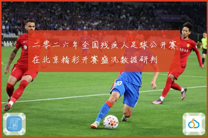 二零二六年全国残疾人足球公开赛在北京精彩开赛盛况数据研判