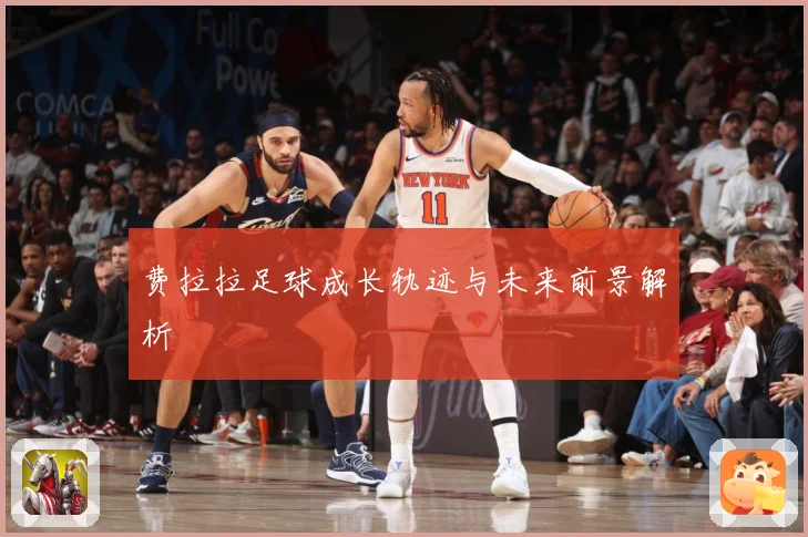 费拉拉足球成长轨迹与未来前景解析