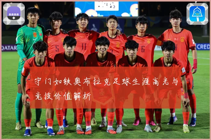 守门如铁奥布拉克足球生涯高光与竞技价值解析