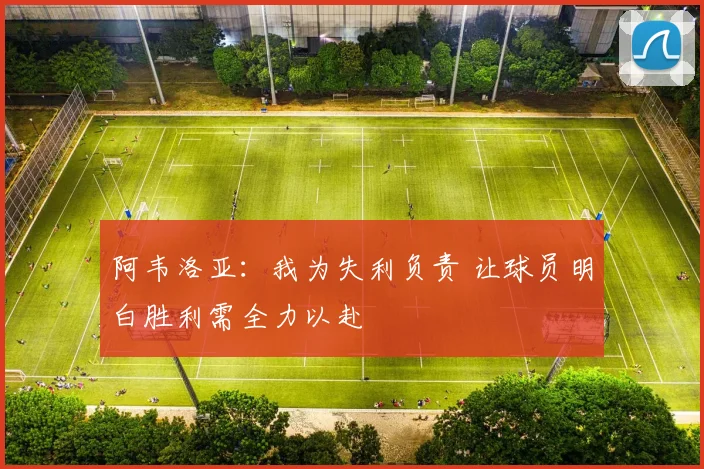 阿韦洛亚：我为失利负责 让球员明白胜利需全力以赴