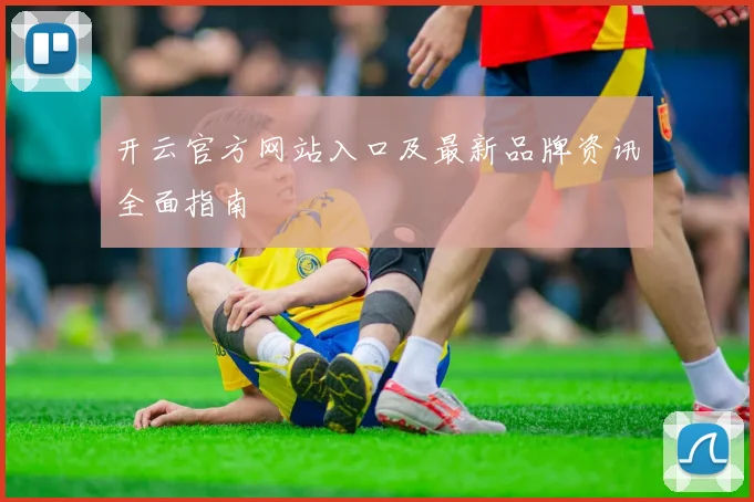 开云官方网站入口及最新品牌资讯全面指南