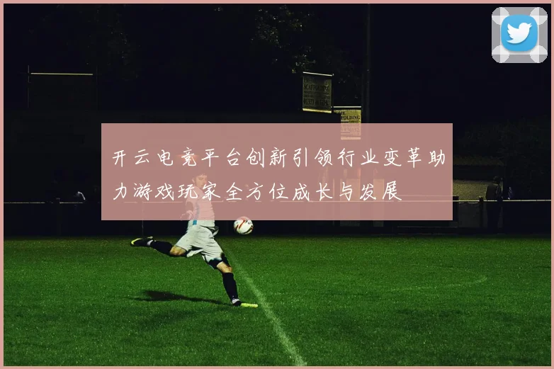 开云电竞平台创新引领行业变革助力游戏玩家全方位成长与发展