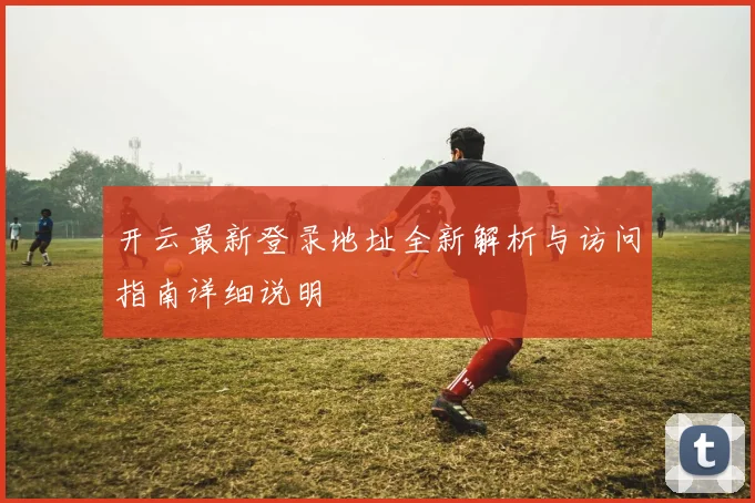 开云最新登录地址全新解析与访问指南详细说明