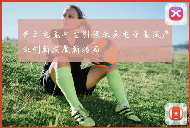 开云电竞平台引领未来电子竞技产业创新发展新格局
