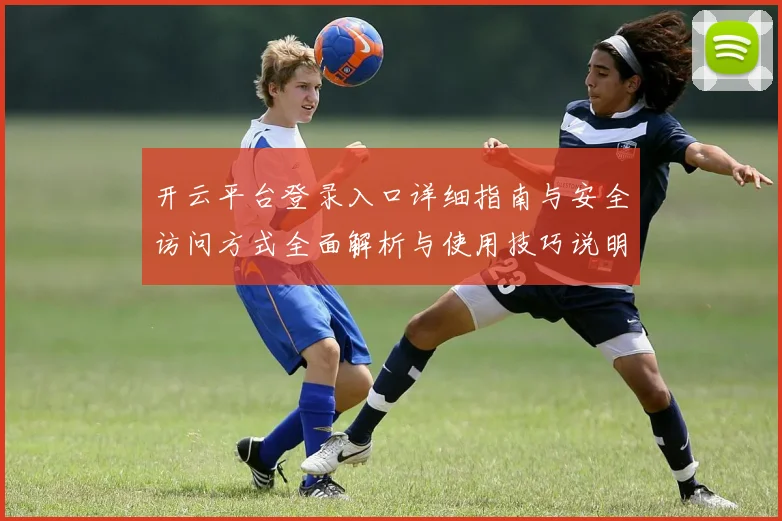 开云平台登录入口详细指南与安全访问方式全面解析与使用技巧说明