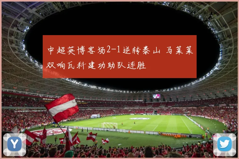 中超英博客场2-1逆转泰山 马莱莱双响瓦科建功助队连胜