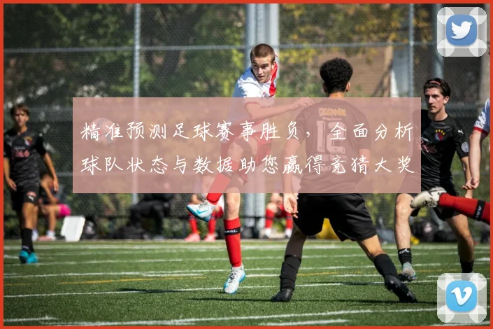 精准预测足球赛事胜负，全面分析球队状态与数据助您赢得竞猜大奖