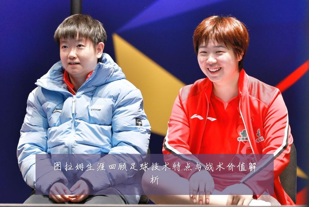 图拉姆生涯回顾足球技术特点与战术价值解析
