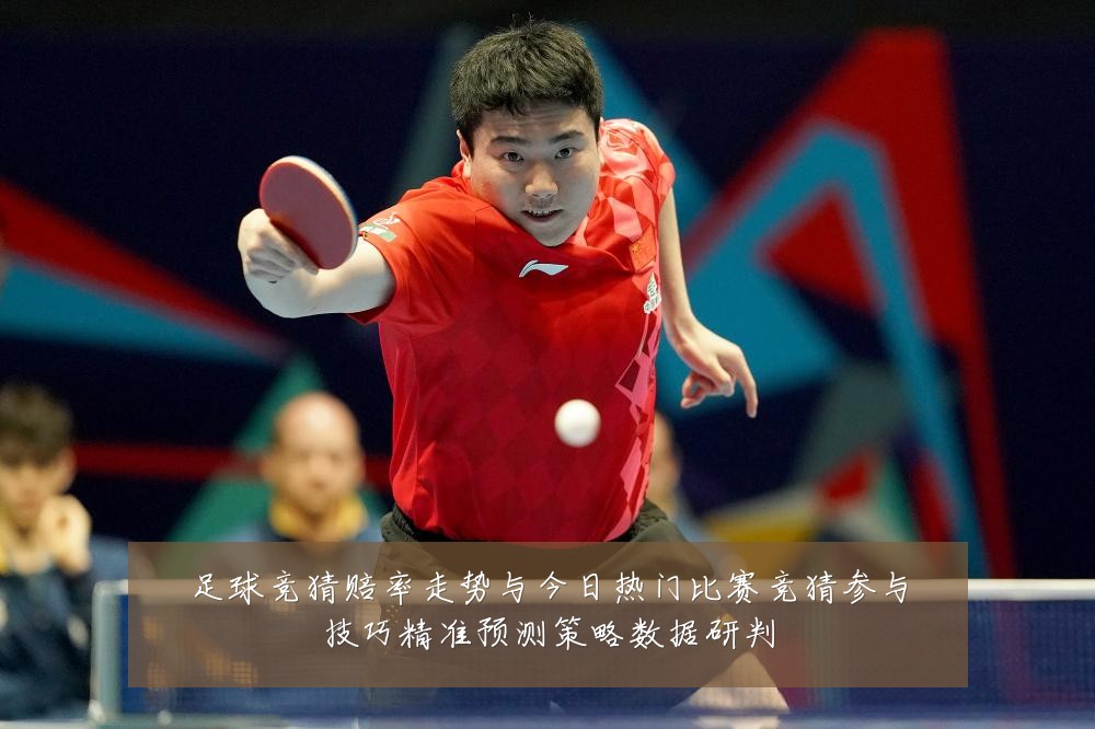 足球竞猜赔率走势与今日热门比赛竞猜参与技巧精准预测策略数据研判