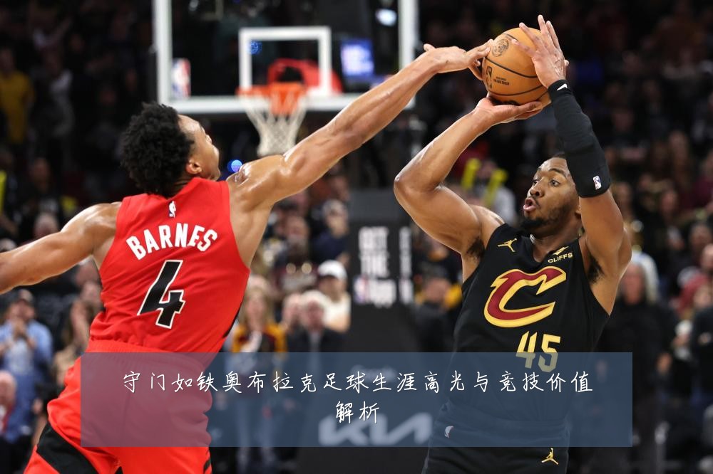 守门如铁奥布拉克足球生涯高光与竞技价值解析