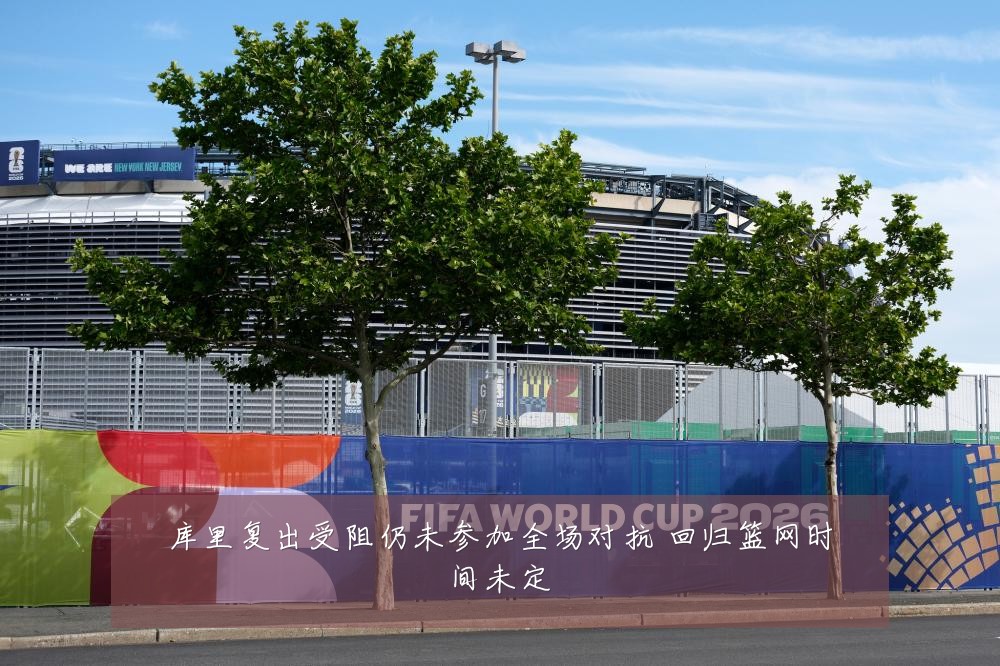 库里复出受阻仍未参加全场对抗 回归篮网时间未定