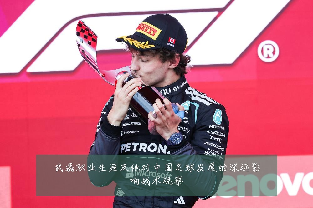 武磊职业生涯及他对中国足球发展的深远影响战术观察