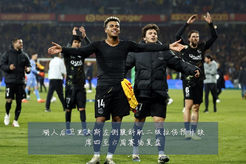 湖人后卫里夫斯左侧腹斜肌二级拉伤预计缺席四至六周赛场复盘